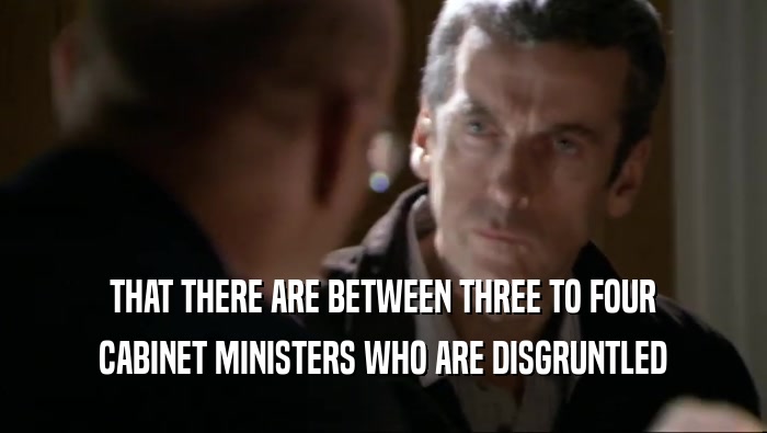 THAT THERE ARE BETWEEN THREE TO FOUR CABINET MINISTERS WHO ARE DISGRUNTLED 