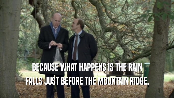BECAUSE WHAT HAPPENS IS THE RAIN FALLS JUST BEFORE THE MOUNTAIN RIDGE, 