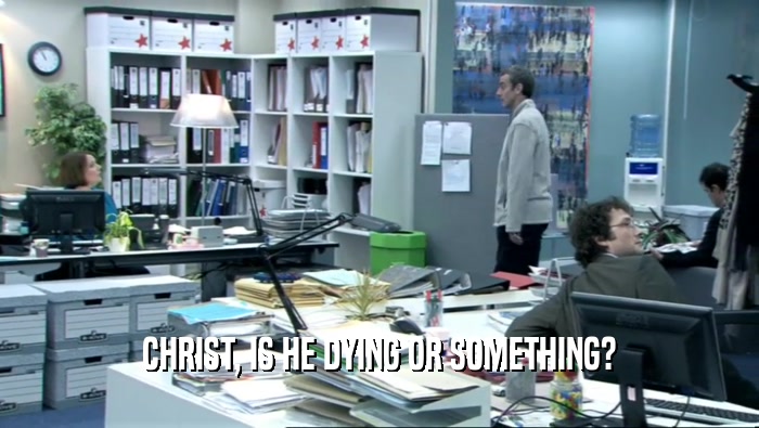CHRIST, IS HE DYING OR SOMETHING?  