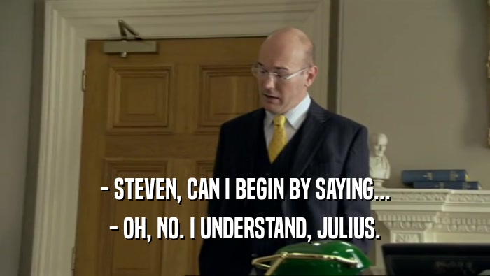- STEVEN, CAN I BEGIN BY SAYING... - OH, NO. I UNDERSTAND, JULIUS. 