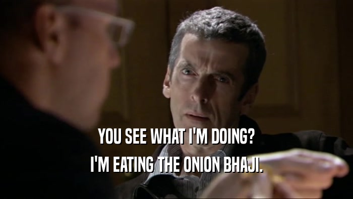 YOU SEE WHAT I'M DOING? I'M EATING THE ONION BHAJI. 