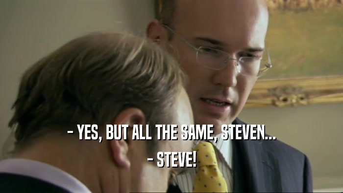 - YES, BUT ALL THE SAME, STEVEN... - STEVE! 