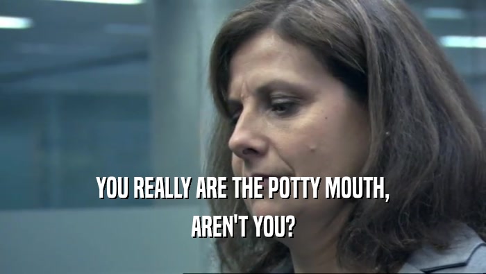 YOU REALLY ARE THE POTTY MOUTH,
 AREN'T YOU?
 