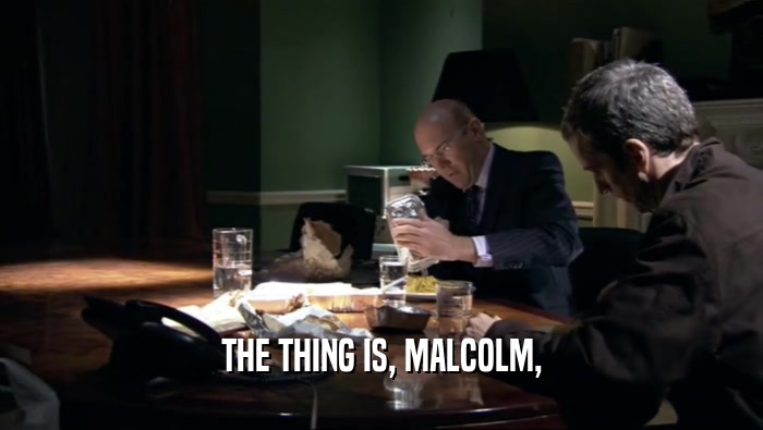 THE THING IS, MALCOLM,  