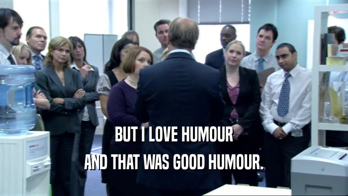 BUT I LOVE HUMOUR AND THAT WAS GOOD HUMOUR. 