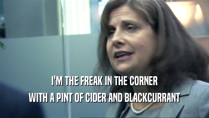 I'M THE FREAK IN THE CORNER WITH A PINT OF CIDER AND BLACKCURRANT 