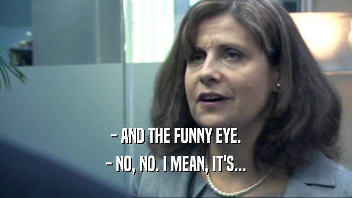 - AND THE FUNNY EYE. - NO, NO. I MEAN, IT'S... 