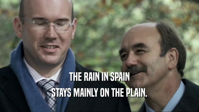 THE RAIN IN SPAIN
 STAYS MAINLY ON THE PLAIN.
 