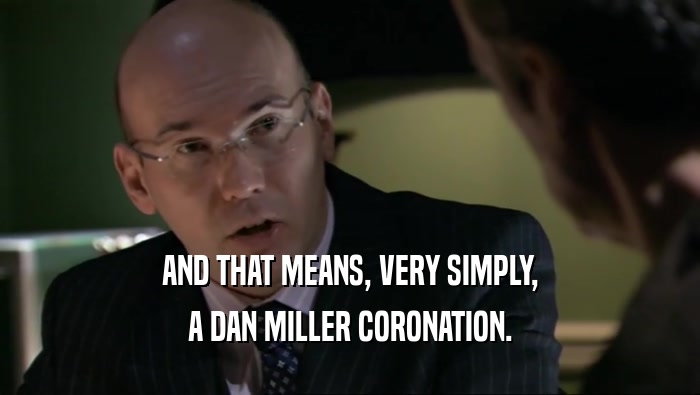 AND THAT MEANS, VERY SIMPLY, A DAN MILLER CORONATION. 