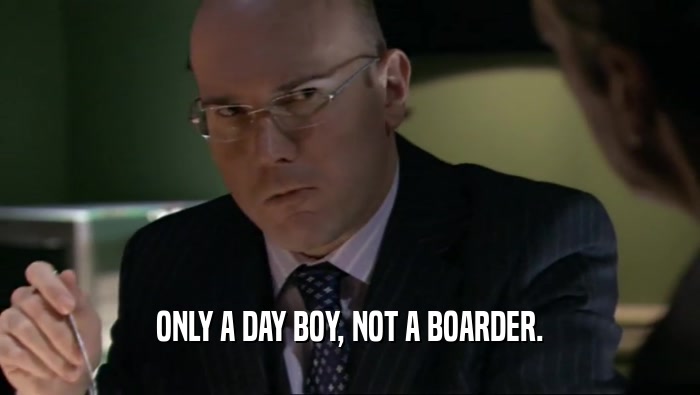 ONLY A DAY BOY, NOT A BOARDER.  