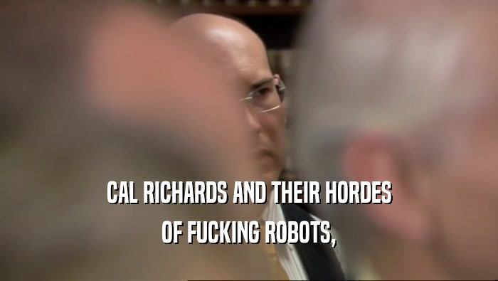 CAL RICHARDS AND THEIR HORDES OF FUCKING ROBOTS, 