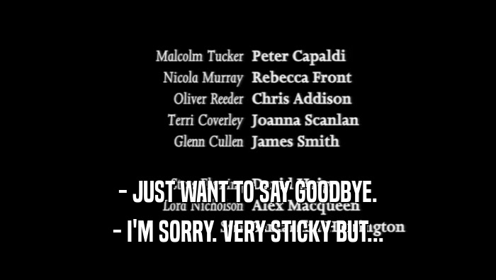 - JUST WANT TO SAY GOODBYE. - I'M SORRY. VERY STICKY BUT... 