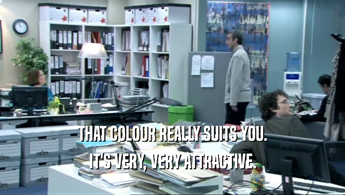 THAT COLOUR REALLY SUITS YOU. IT'S VERY, VERY ATTRACTIVE. 