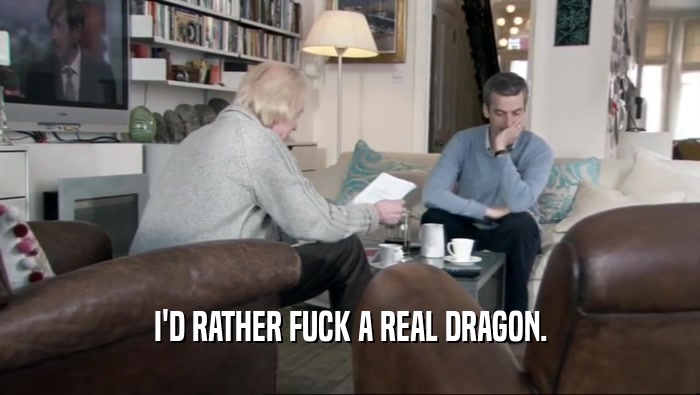 I'D RATHER FUCK A REAL DRAGON.  