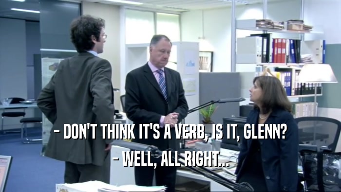 - DON'T THINK IT'S A VERB, IS IT, GLENN? - WELL, ALL RIGHT... 