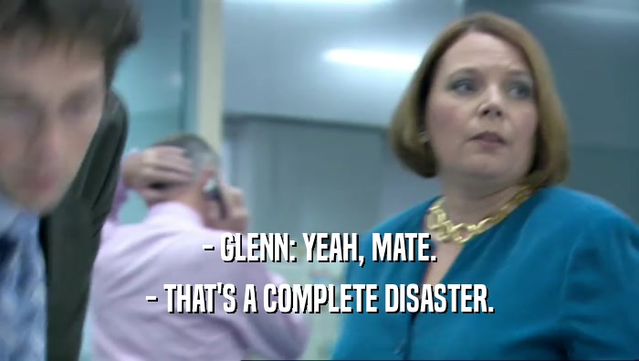 - GLENN: YEAH, MATE. - THAT'S A COMPLETE DISASTER. 