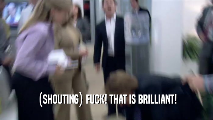 (SHOUTING) FUCK! THAT IS BRILLIANT!  