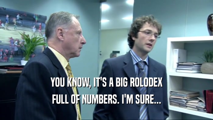 YOU KNOW, IT'S A BIG ROLODEX FULL OF NUMBERS. I'M SURE... 