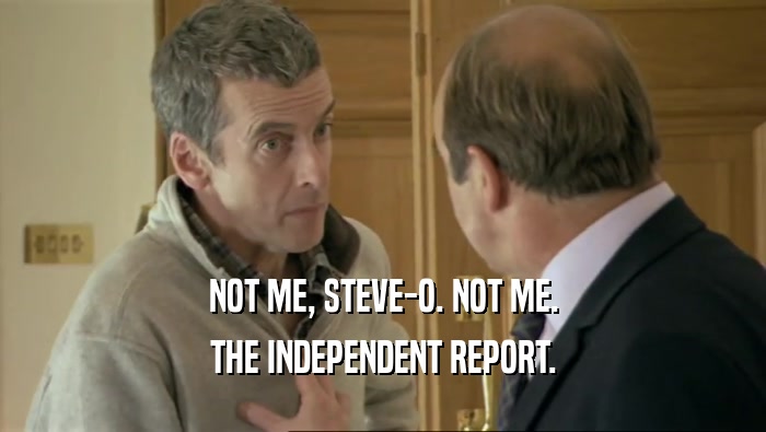 NOT ME, STEVE-O. NOT ME. THE INDEPENDENT REPORT. 