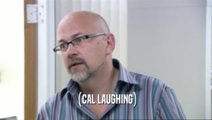 (CAL LAUGHING)  