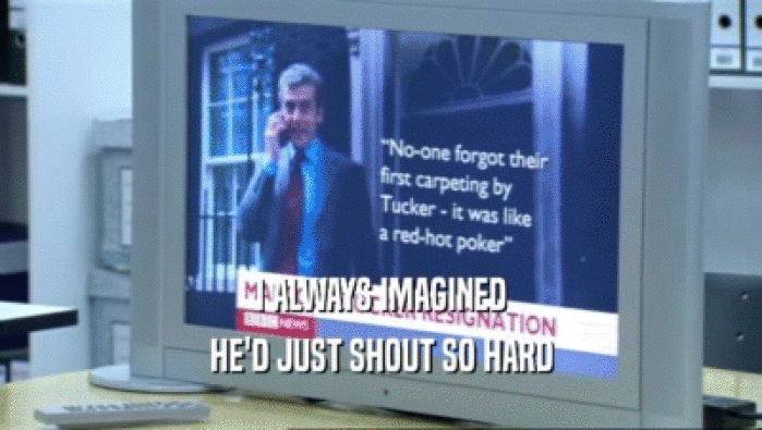 I ALWAYS IMAGINED HE'D JUST SHOUT SO HARD 