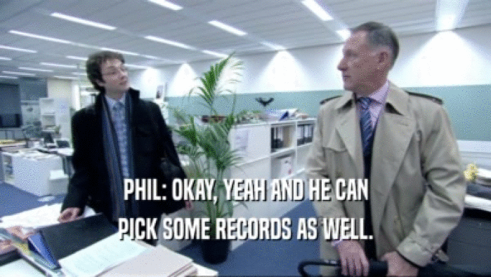 PHIL: OKAY, YEAH AND HE CAN PICK SOME RECORDS AS WELL. 