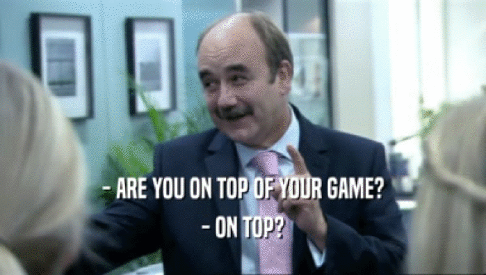 - ARE YOU ON TOP OF YOUR GAME? - ON TOP? 