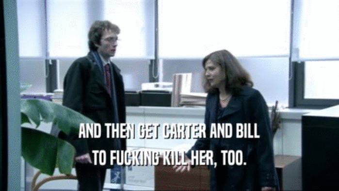 AND THEN GET CARTER AND BILL TO FUCKING KILL HER, TOO. 