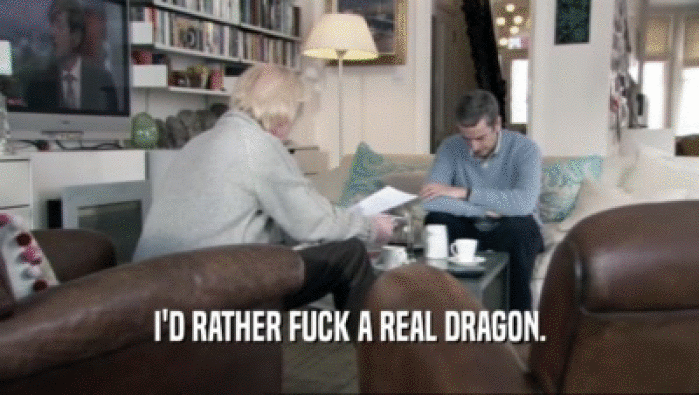 I'D RATHER FUCK A REAL DRAGON.  