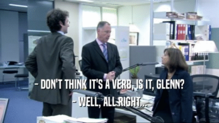 - DON'T THINK IT'S A VERB, IS IT, GLENN? - WELL, ALL RIGHT... 