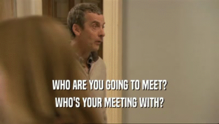 WHO ARE YOU GOING TO MEET? WHO'S YOUR MEETING WITH? 