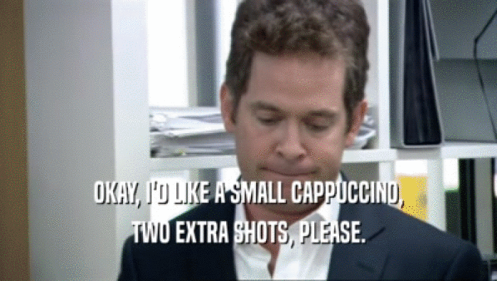 OKAY, I'D LIKE A SMALL CAPPUCCINO, TWO EXTRA SHOTS, PLEASE. 