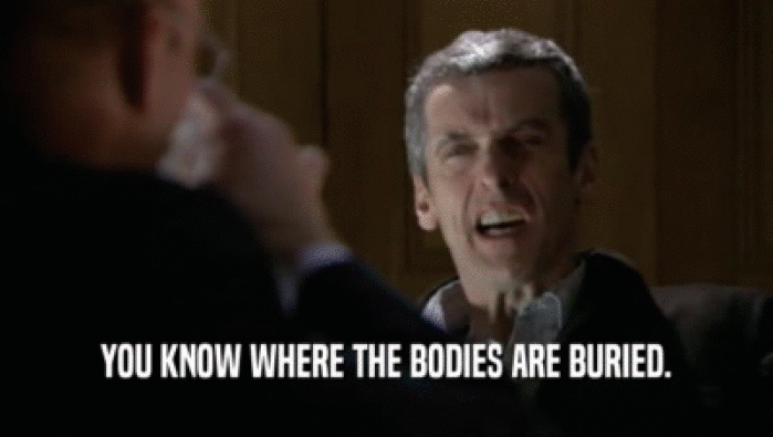 YOU KNOW WHERE THE BODIES ARE BURIED.  