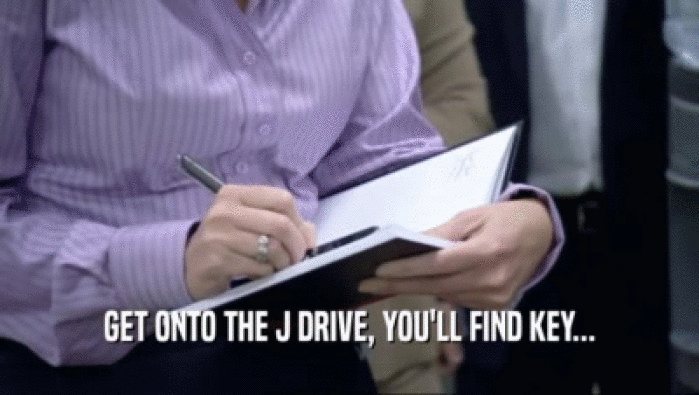GET ONTO THE J DRIVE, YOU'LL FIND KEY...  