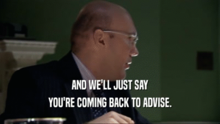 AND WE'LL JUST SAY
 YOU'RE COMING BACK TO ADVISE.
 