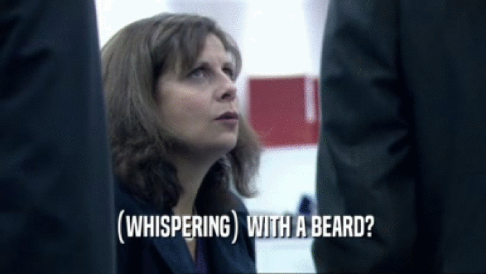 (WHISPERING) WITH A BEARD?  