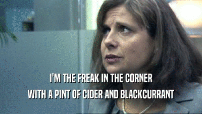 I'M THE FREAK IN THE CORNER WITH A PINT OF CIDER AND BLACKCURRANT 