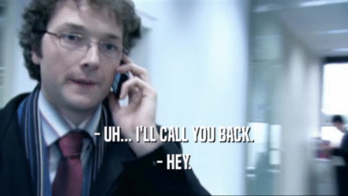 - UH... I'LL CALL YOU BACK. - HEY. 
