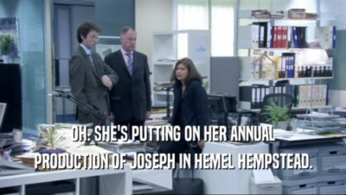 OH. SHE'S PUTTING ON HER ANNUAL PRODUCTION OF JOSEPH IN HEMEL HEMPSTEAD. 
