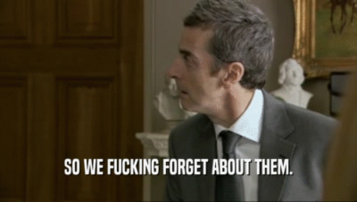 SO WE FUCKING FORGET ABOUT THEM.  