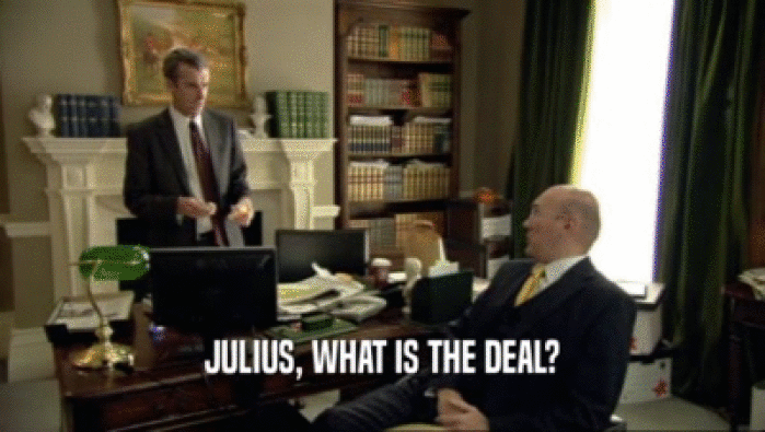 JULIUS, WHAT IS THE DEAL?
  