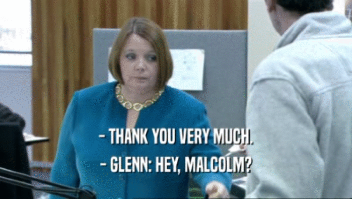 - THANK YOU VERY MUCH. - GLENN: HEY, MALCOLM? 