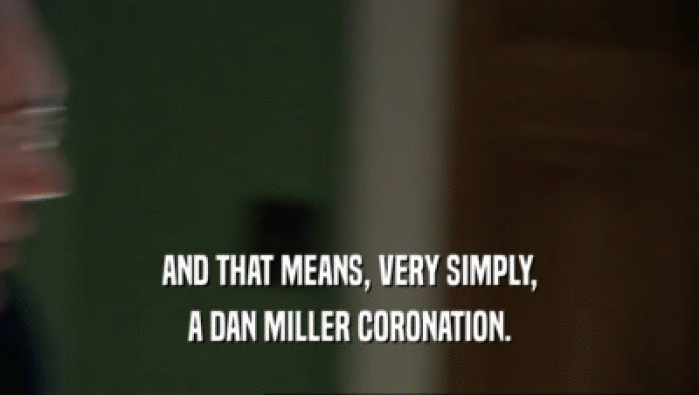 AND THAT MEANS, VERY SIMPLY, A DAN MILLER CORONATION. 