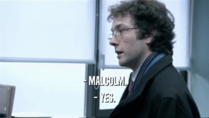 - MALCOLM. - YES. 
