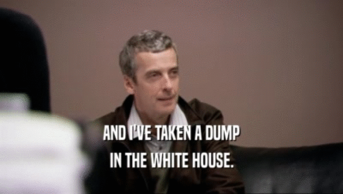 AND I'VE TAKEN A DUMP
 IN THE WHITE HOUSE.
 