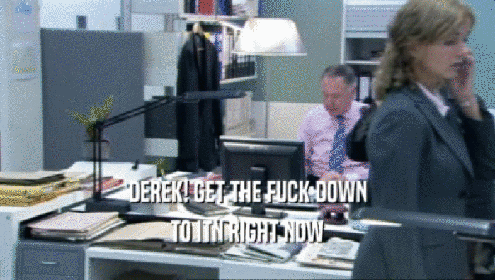 DEREK! GET THE FUCK DOWN TO ITN RIGHT NOW 
