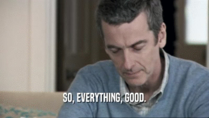 SO, EVERYTHING, GOOD.  