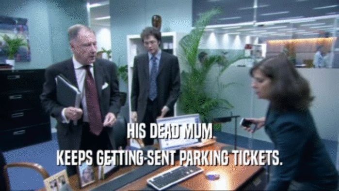 HIS DEAD MUM KEEPS GETTING SENT PARKING TICKETS. 