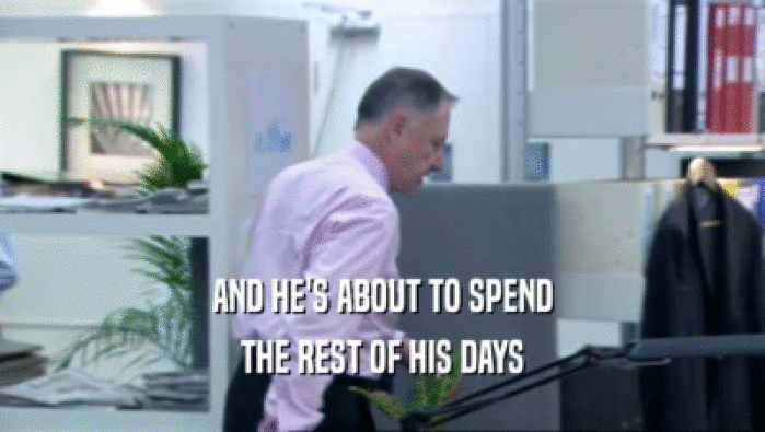 AND HE'S ABOUT TO SPEND THE REST OF HIS DAYS 