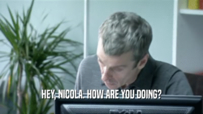 HEY, NICOLA. HOW ARE YOU DOING?  